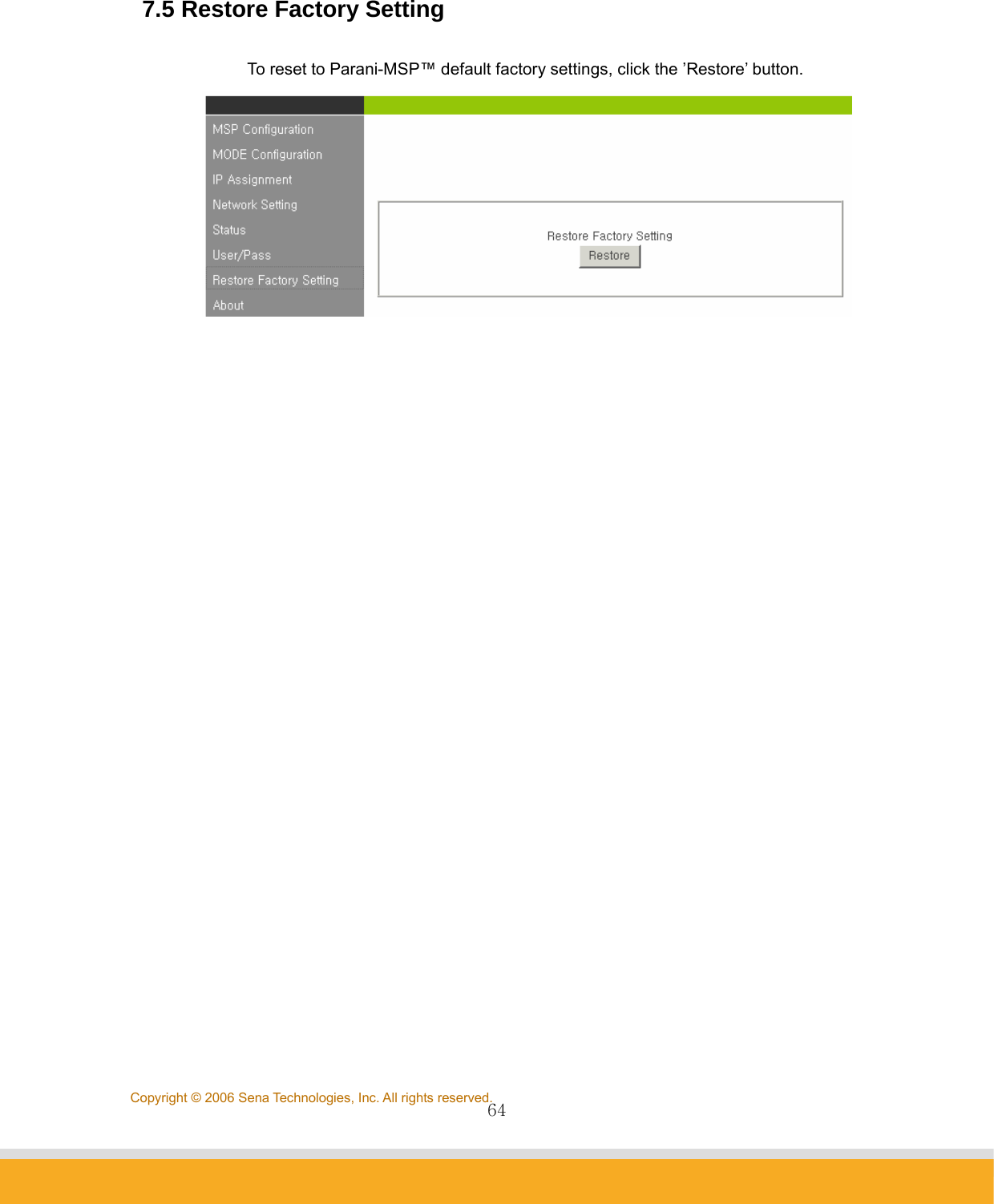                64Copyright © 2006 Sena Technologies, Inc. All rights reserved. 7.5 Restore Factory Setting  To reset to Parani-MSP™ default factory settings, click the ’Restore’ button.     