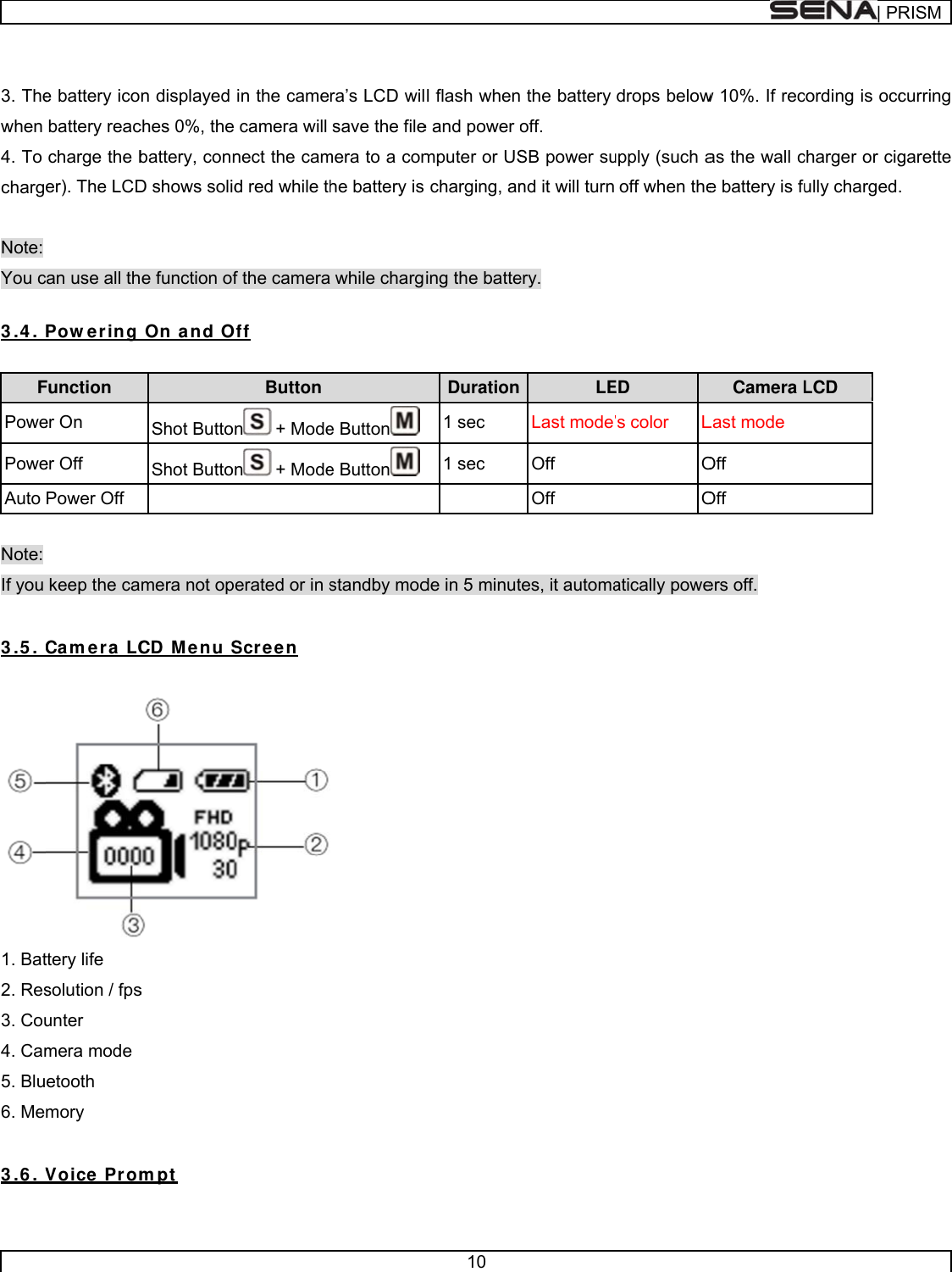       3. Thewhen 4. To charg Note: You c 3 .4 .  FPowePoweAuto  Note: If you  3 .5 .  1. Bat2. Res3. Cou4. Cam5. Blu6. Me 3 .6 . V e battery icobattery reaccharge the ber). The LCD can use all thPow er ing Function er On er Off Power Off keep the caCam e ra LCttery life solution / fpsunter mera mode etooth  mory Voice Pr omn displayed ches 0%, the battery, connD shows solide function of On and OShot ButtonShot Button mera not opeCD M e nu Ss mpt  in the camecamera will nect the camd red while thf the cameraff Button n + Moden + Modeerated or in sScre e n ra’s LCD wilsave the filemera to a comhe battery is  while charge Buttone Buttonstandby mod 10 l flash whene and power omputer or UScharging, aning the batteDuration1 sec 1 sec  de in 5 minut the battery off. SB power sund it will turnery. LELast mode’Off Off tes, it automadrops belowupply (such aoff when theED ’s color LOOatically powew 10%. If recas the wall ce battery is fuCamera LLast mode Off Off ers off. | PRcording is occcharger or cigully charged.LCD RISMcurring garette . 