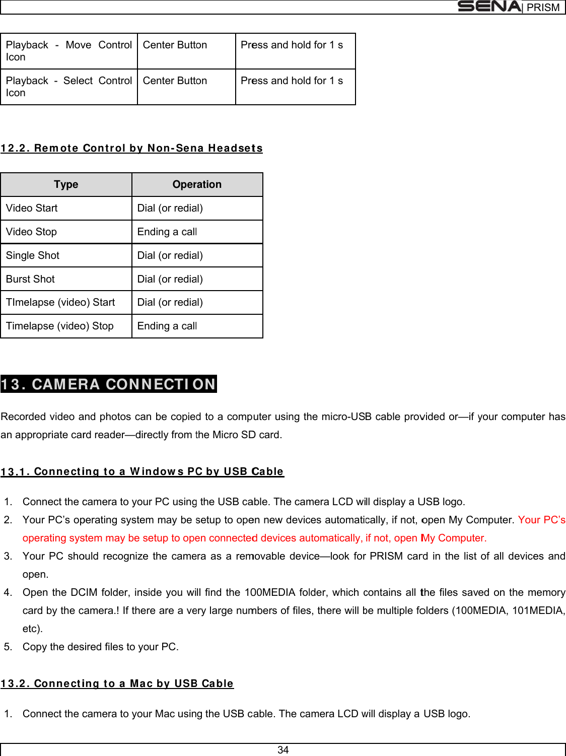      PlaybIcon PlaybIcon   1 2 .2 VideVideSingBursTImeTime  13.  Recoran ap 1 3 .1 1. C2. Yo3. Yo4. Oce5. C 1 3 .2 1. Cback - Movback - Sele. Rem ot e CType o Start o Stop le Shot t Shot  elapse (videoelapse (video CAM ERrded video apropriate car. ConnectiConnect the cYour PC’s opoperating sysYour PC shoopen. Open the DCcard by the cetc). Copy the des. ConnectiConnect the cve Control ect Control Cont rol byDEDDo) Start Do) Stop ERA CONand photos crd reader—ding t o a Wcamera to yoperating systestem may be ould recognizCIM folder, incamera.! If thsired files to ying t o a Mcamera to yoCenter ButtoCenter Buttoy N on- SenOperDial (or rediaEnding a callDial (or rediaDial (or rediaDial (or rediaEnding a callN ECTIOcan be copieddirectly from tWindow s PCour PC usingem may be ssetup to opeze the camenside you wiere are a veyour PC. ac by USBour Mac usinon Preon Prena H eadsetration al)  al) al) al)  ON  d to a compthe Micro SDC by USB Cg the USB casetup to opeen connectedera as a remll find the 10ery large numB Cable g the USB c34 ess and holdess and holdts uter using thD card. Cable able. The camen new devicd devices aumovable devi00MEDIA folmbers of filescable. The cad for 1 s d for 1 s he micro-USmera LCD wices automaticutomatically, ce—look forlder, which cs, there will bamera LCD wB cable provll display a Ucally, if not, oif not, open MrPRISM carcontains all tbe multiple fowill display a vided or—if yUSB logo. open My CoMy Computerd in the list the files savolders (100MUSB logo. | PRyour computomputer. Youer. of all deviceed on the mMEDIA, 101MRISMter has ur PC’s es and memory MEDIA, 