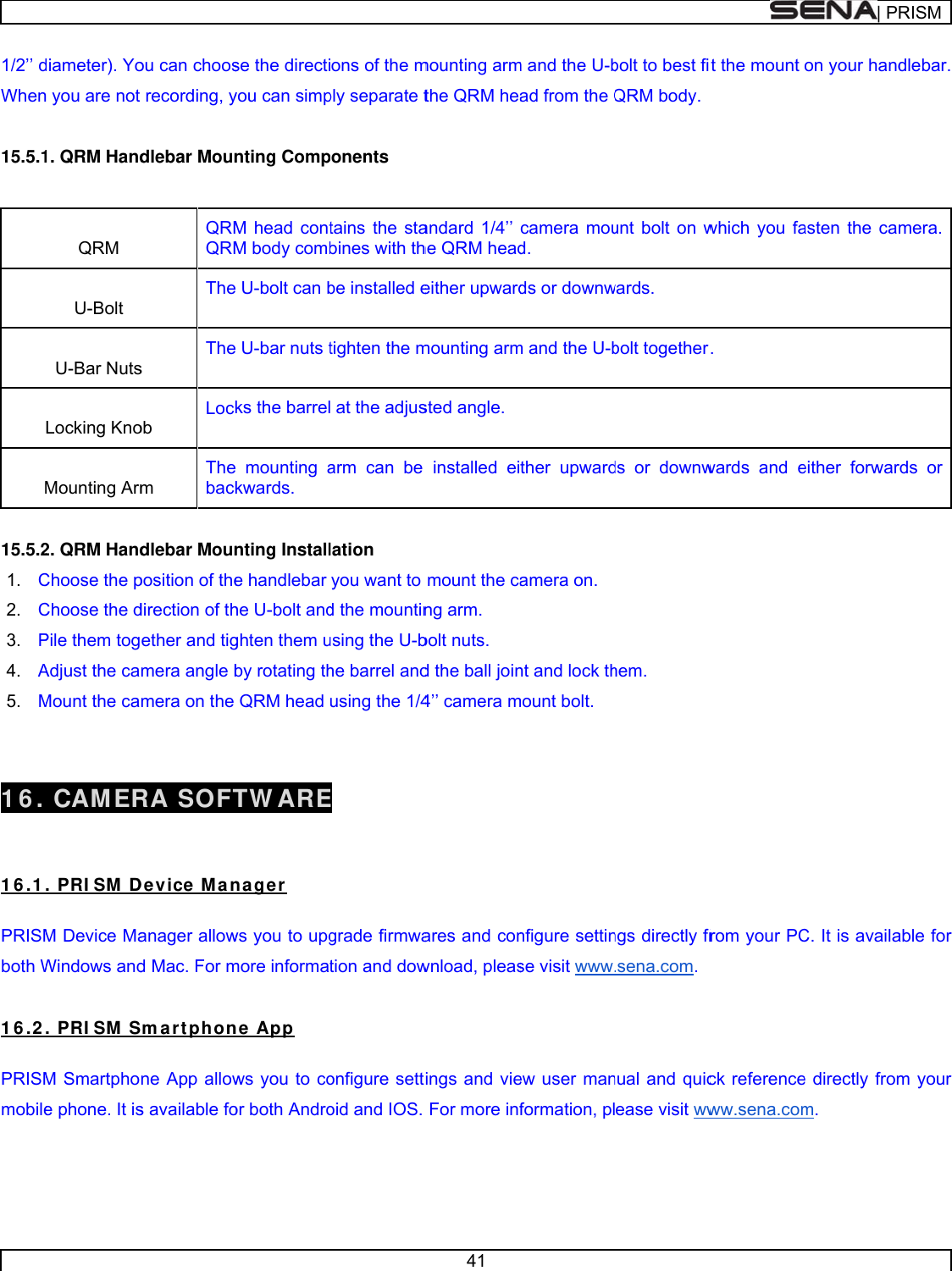      1/2’’ dWhen 15.5.1 M 15.5.21. C2. C3. P4. A5. M  16.   1 6 .1 PRISMboth W 1 6 .2 PRISMmobile   diameter). Yon you are not 1. QRM Hand QRM  U-Bolt  U-Bar Nuts Locking Kno Mounting Arm2. QRM HandChoose the pChoose the dPile them togAdjust the caMount the ca CAM ER. PRI SM  DM Device MaWindows and. PRI SM  SM Smartphoe phone. It isou can choosrecording, ydlebar MounQRMQRMThes Theob  Lockm Thebackdlebar Mounposition of thedirection of thether and tigmera angle bmera on the RA SOFTDevice  M ananager allowd Mac. For mSm a r t ph onne App allows available fose the directiyou can simpnting CompM head contM body comb U-bolt can b U-bar nuts tks the barrel mounting akwards. nting Installe handlebar he U-bolt andghten them uby rotating thQRM head TW AREnager ws you to upgmore informatne App ws you to coor both Andro ons of the mply separate tonents tains the stabines with thbe installed etighten the m at the adjusarm can be lation you want to d the mountinusing the U-bhe barrel andusing the 1/4E grade firmwation and dowonfigure settoid and IOS. 41 mounting armthe QRM heaandard 1/4’’ he QRM headeither upwardmounting armsted angle.installed eimount the cang arm. bolt nuts. d the ball join4’’ camera mares and conwnload, pleasings and vieFor more infm and the U-bad from the Qcamera moud. ds or downwm and the U-bther upwardamera on. nt and lock thmount bolt. nfigure settinse visit www.ew user manformation, plbolt to best fiQRM body. unt bolt on wwards. bolt togetherds or downwhem. ngs directly fr.sena.com.  nual and quicease visit wwt the mount which you fa.  wards and efrom your PCck referenceww.sena.com| PRon your handasten the cameither forwarC. It is availae directly fromm.  RISMdlebar. mera. ds or able for m your 