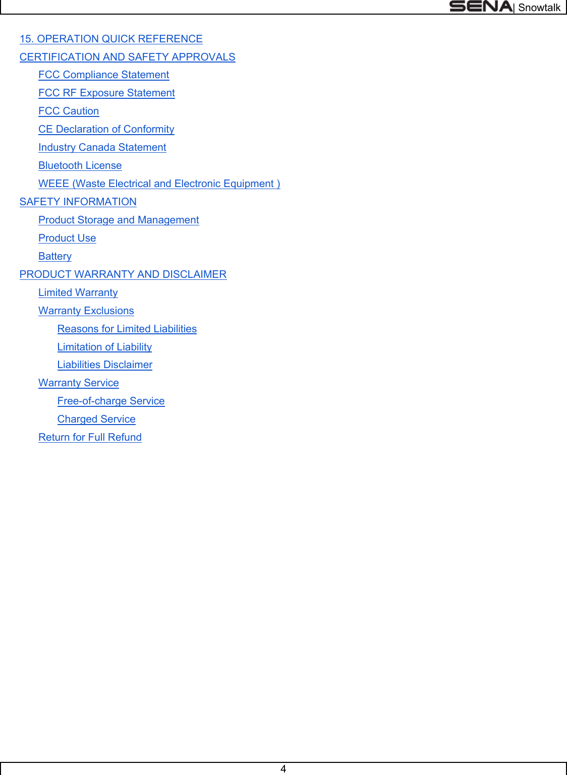  | Snowtalk  4  15. OPERATION QUICK REFERENCE CERTIFICATION AND SAFETY APPROVALS FCC Compliance Statement FCC RF Exposure Statement FCC Caution CE Declaration of Conformity Industry Canada Statement Bluetooth License WEEE (Waste Electrical and Electronic Equipment ) SAFETY INFORMATION Product Storage and Management Product Use Battery PRODUCT WARRANTY AND DISCLAIMER Limited Warranty Warranty Exclusions Reasons for Limited Liabilities Limitation of Liability Liabilities Disclaimer Warranty Service Free-of-charge Service Charged Service Return for Full Refund       