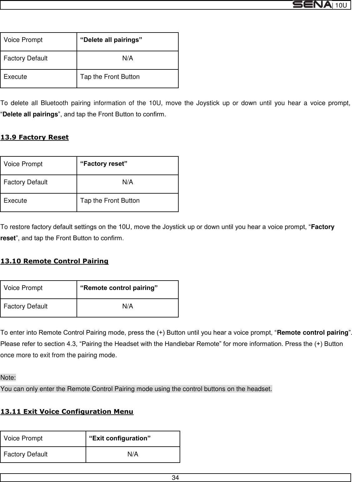  | 10U   34   Voice Prompt  Factory Default N/A Execute Tap the Front Button  To  delete  all  Bluetooth  pairing  information  of  the  10U,  move  the  Joystick  up  or  down  until  you hear  a  voice  prompt, Delete all pairings  13.9 Factory Reset   Voice Prompt  Factory Default N/A Execute Tap the Front Button  To restoFactory reset  13.10 Remote Control Pairing   Voice Prompt  Factory Default N/A  To enter Remote control pairingonce more to exit from the pairing mode.  Note: You can only enter the Remote Control Pairing mode using the control buttons on the headset.  13.11 Exit Voice Configuration Menu  Voice Prompt  Factory Default N/A 