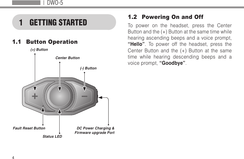 DWO-541  GETTING STARTED1.1  Button Operation(+) ButtonFault Reset ButtonStatus LEDCenter Button(-) ButtonDC Power Charging &amp; Firmware upgrade Port1.2  Powering On and OffTo power on the headset, press the Center Button and the (+) Button at the same time while hearing ascending beeps and a voice prompt, “Hello”. To power off the headset, press the Center Button and the (+) Button at the same time while hearing descending beeps and a voice prompt, “Goodbye”.