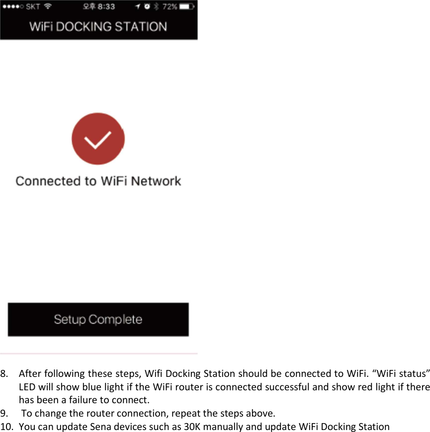   8. After following these steps, Wifi Docking Station should be connected to WiFi. “WiFi status” LED will show blue light if the WiFi router is connected successful and show red light if there has been a failure to connect.  9.  To change the router connection, repeat the steps above. 10. You can update Sena devices such as 30K manually and update WiFi Docking Station 