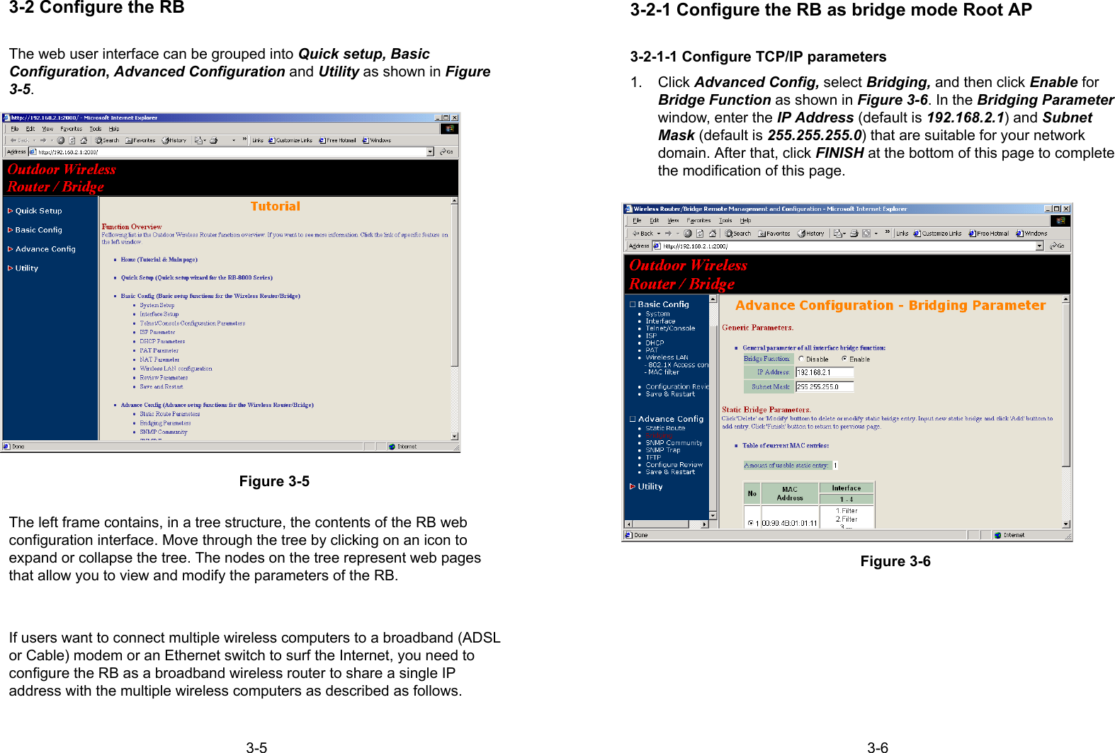 3-53-2 Configure the RBThe web user interface can be grouped into Quick setup, BasicConfiguration, Advanced Configuration and Utility as shown in Figure3-5.Figure 3-5The left frame contains, in a tree structure, the contents of the RB webconfiguration interface. Move through the tree by clicking on an icon toexpand or collapse the tree. The nodes on the tree represent web pagesthat allow you to view and modify the parameters of the RB.If users want to connect multiple wireless computers to a broadband (ADSLor Cable) modem or an Ethernet switch to surf the Internet, you need toconfigure the RB as a broadband wireless router to share a single IPaddress with the multiple wireless computers as described as follows.3-63-2-1 Configure the RB as bridge mode Root AP3-2-1-1 Configure TCP/IP parameters1. Click Advanced Config, select Bridging, and then click Enable forBridge Function as shown in Figure 3-6. In the Bridging Parameterwindow, enter the IP Address (default is 192.168.2.1) and SubnetMask (default is 255.255.255.0) that are suitable for your networkdomain. After that, click FINISH at the bottom of this page to completethe modification of this page.Figure 3-6