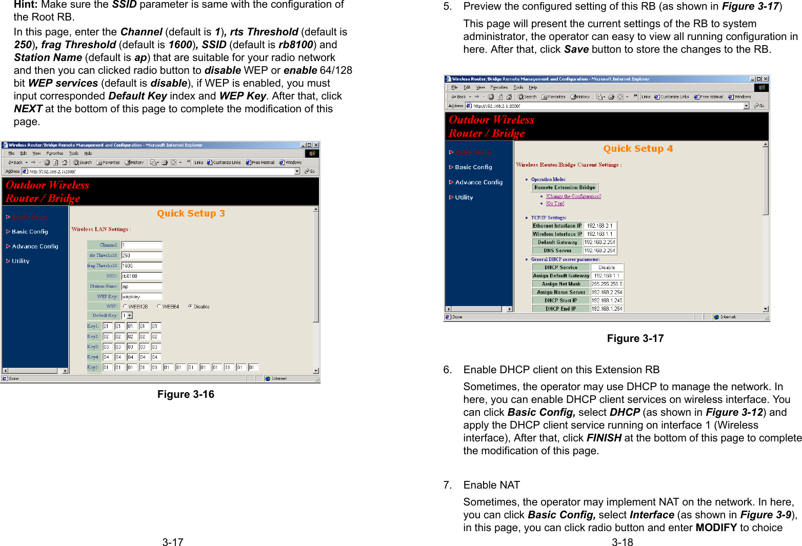 3-17Hint: Make sure the SSID parameter is same with the configuration ofthe Root RB.In this page, enter the Channel (default is 1), rts Threshold (default is250), frag Threshold (default is 1600), SSID (default is rb8100) andStation Name (default is ap) that are suitable for your radio networkand then you can clicked radio button to disable WEP or enable 64/128bit WEP services (default is disable), if WEP is enabled, you mustinput corresponded Default Key index and WEP Key. After that, clickNEXT at the bottom of this page to complete the modification of thispage.Figure 3-163-185.  Preview the configured setting of this RB (as shown in Figure 3-17)This page will present the current settings of the RB to systemadministrator, the operator can easy to view all running configuration inhere. After that, click Save button to store the changes to the RB.Figure 3-176.  Enable DHCP client on this Extension RBSometimes, the operator may use DHCP to manage the network. Inhere, you can enable DHCP client services on wireless interface. Youcan click Basic Config, select DHCP (as shown in Figure 3-12) andapply the DHCP client service running on interface 1 (Wirelessinterface), After that, click FINISH at the bottom of this page to completethe modification of this page.7. Enable NATSometimes, the operator may implement NAT on the network. In here,you can click Basic Config, select Interface (as shown in Figure 3-9),in this page, you can click radio button and enter MODIFY to choice