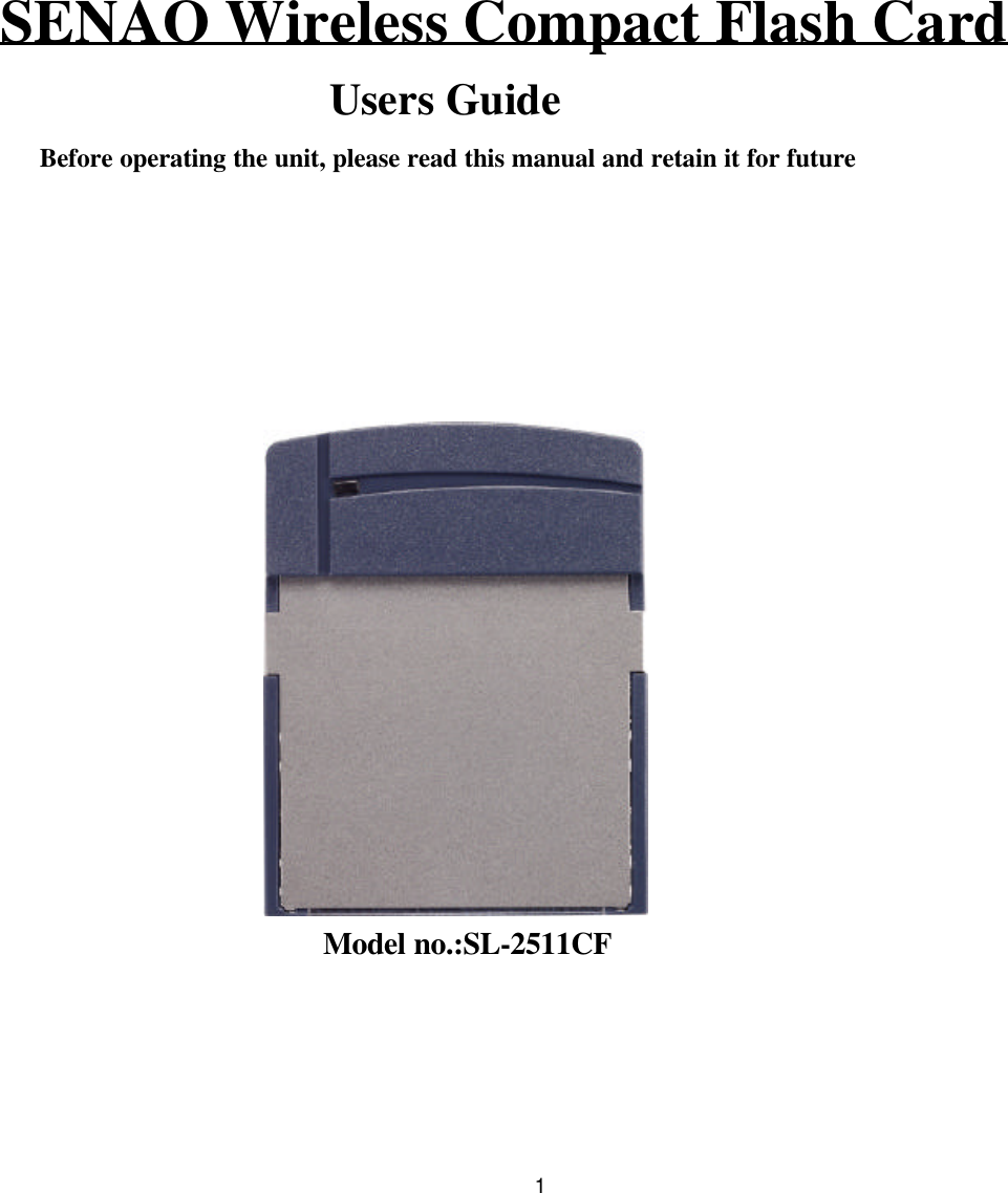1SENAO Wireless Compact Flash CardUsers Guide                        Before operating the unit, please read this manual and retain it for future                                                                                                                              Model no.:SL-2511CF