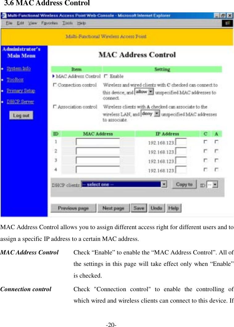 3.6 MAC Address Control  MAC Address Control allows you to assign different access right for different users and to assign a specific IP address to a certain MAC address. MAC Address Control  Check “Enable” to enable the “MAC Address Control”. All of the settings in this page will take effect only when “Enable” is checked. Connection control  Check &quot;Connection control&quot; to enable the controlling of which wired and wireless clients can connect to this device. If -20- 
