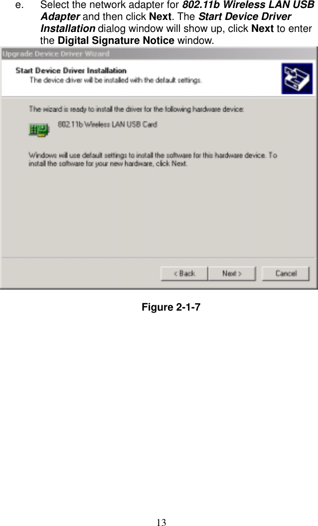  13e.  Select the network adapter for 802.11b Wireless LAN USB Adapter and then click Next. The Start Device Driver Installation dialog window will show up, click Next to enter the Digital Signature Notice window.   Figure 2-1-7 