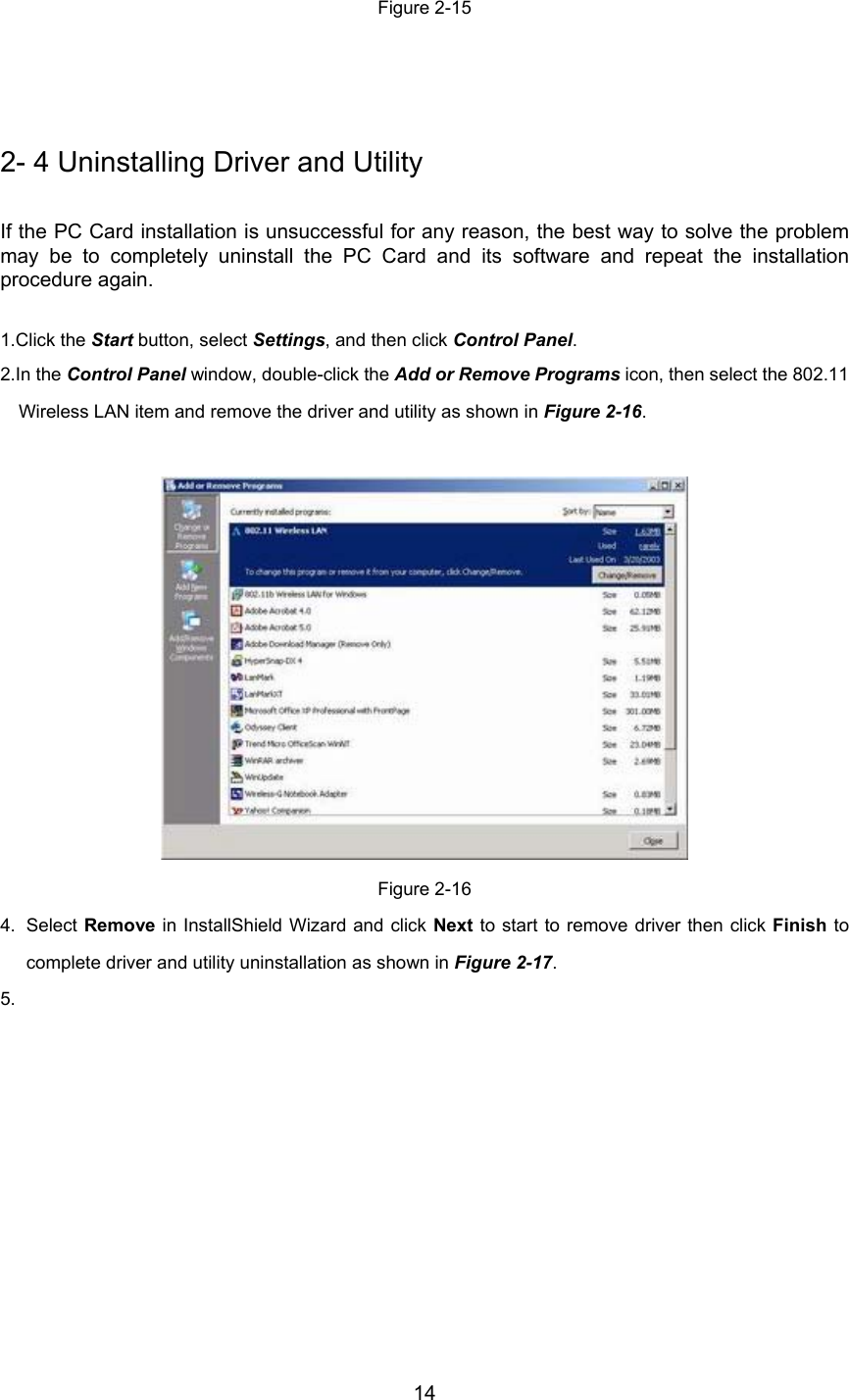 14Figure 2-152- 4 Uninstalling Driver and UtilityIf the PC Card installation is unsuccessful for any reason, the best way to solve the problemmay be to completely uninstall the PC Card and its software and repeat the installationprocedure again.1.Click the Start button, select Settings, and then click Control Panel.2.In the Control Panel window, double-click the Add or Remove Programs icon, then select the 802.11Wireless LAN item and remove the driver and utility as shown in Figure 2-16.Figure 2-164. Select Remove in InstallShield Wizard and click Next to start to remove driver then click Finish tocomplete driver and utility uninstallation as shown in Figure 2-17.5. 