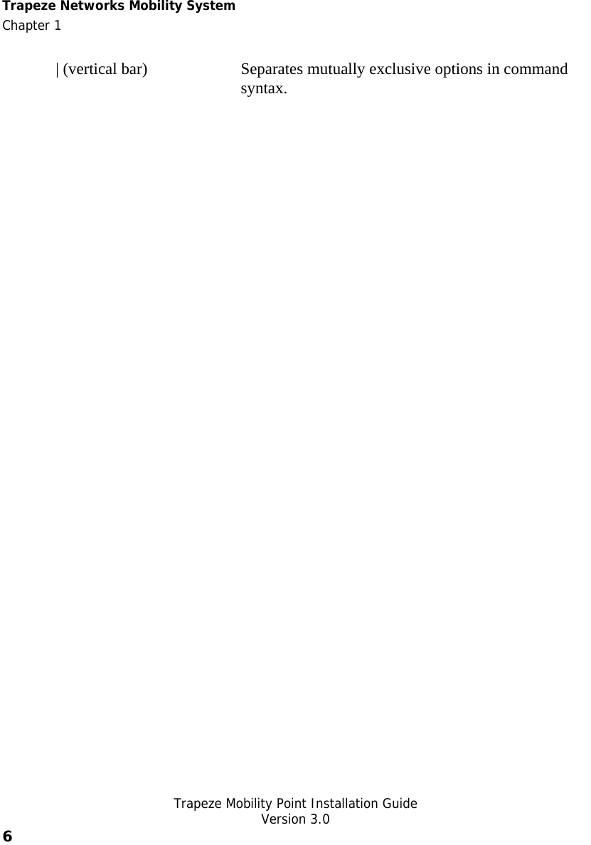 Trapeze Networks Mobility System  Chapter 1   Trapeze Mobility Point Installation Guide  Version 3.0 6    | (vertical bar)  Separates mutually exclusive options in command syntax.   