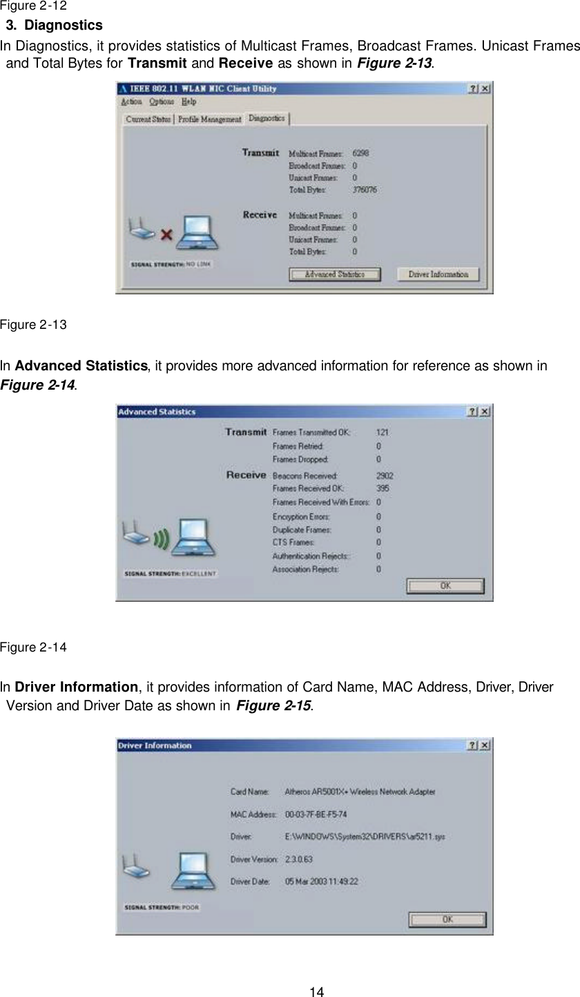       14 Figure 2-12 3. Diagnostics In Diagnostics, it provides statistics of Multicast Frames, Broadcast Frames. Unicast Frames and Total Bytes for Transmit and Receive as shown in Figure 2-13.               Figure 2-13  In Advanced Statistics, it provides more advanced information for reference as shown in   Figure 2-14.             Figure 2-14  In Driver Information, it provides information of Card Name, MAC Address, Driver, Driver Version and Driver Date as shown in Figure 2-15.              