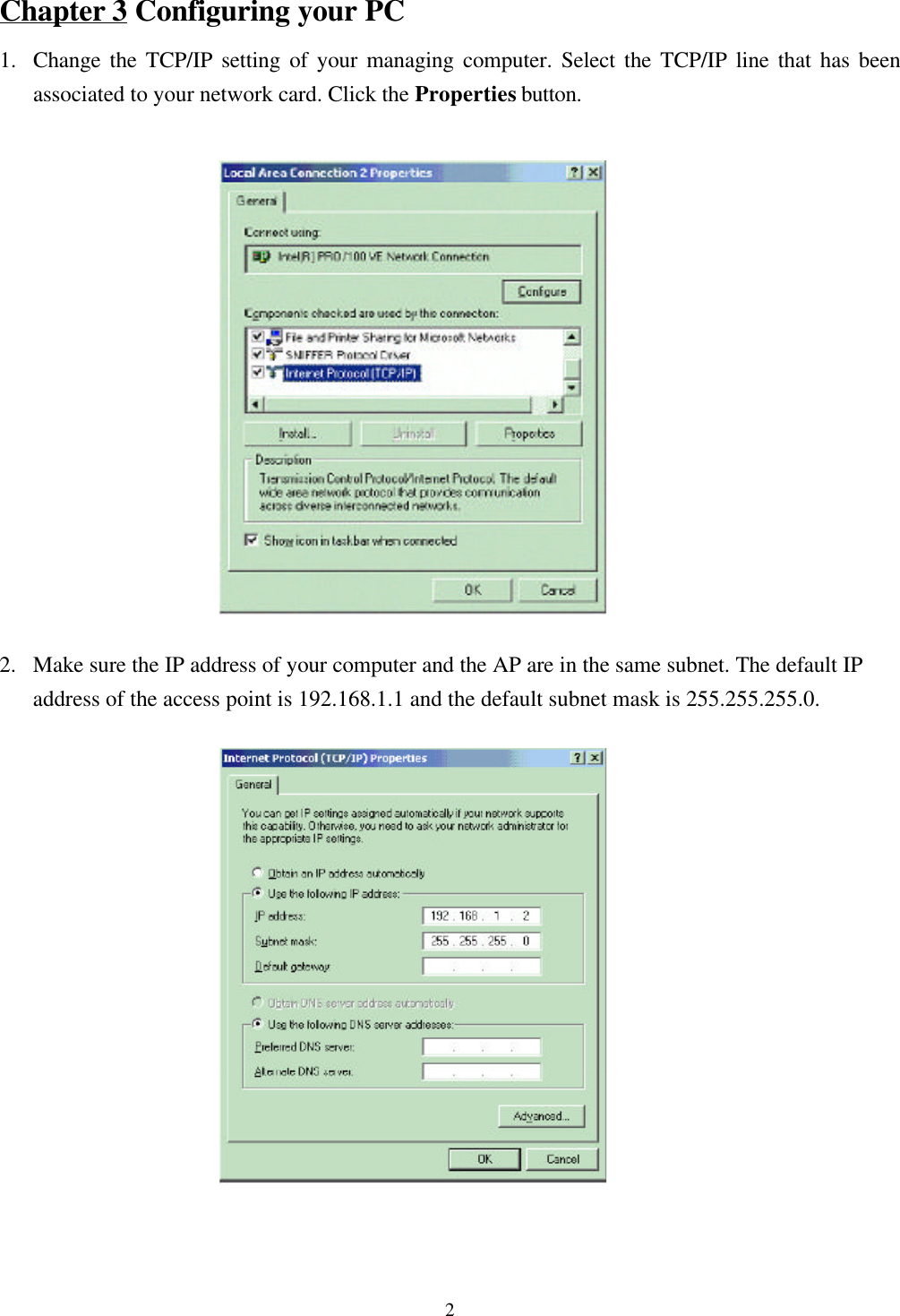 2Chapter 3 Configuring your PC1. Change the TCP/IP setting of your managing computer. Select the TCP/IP line that has beenassociated to your network card. Click the Properties button.2. Make sure the IP address of your computer and the AP are in the same subnet. The default IPaddress of the access point is 192.168.1.1 and the default subnet mask is 255.255.255.0.