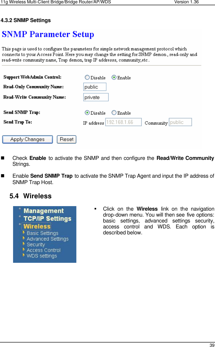 11g Wireless Multi-Client Bridge/Bridge Router/AP/WDS                                                   Version 1.36    39   4.3.2 SNMP Settings    n Check  Enable to activate the SNMP and then configure the Read/Write Community Strings.  n Enable Send SNMP Trap to activate the SNMP Trap Agent and input the IP address of SNMP Trap Host.  5.4 Wireless § Click on the Wireless link on the navigation drop-down menu. You will then see five options: basic settings, advanced settings security, access control and WDS. Each option is described below.                