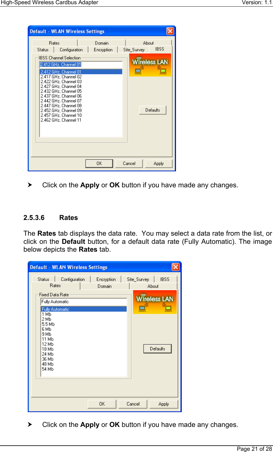 High-Speed Wireless Cardbus Adapter Version: 1.1Page 21 of 28h  Click on the Apply or OK button if you have made any changes.2.5.3.6  RatesThe Rates tab displays the data rate.  You may select a data rate from the list, orclick on the Default button, for a default data rate (Fully Automatic). The imagebelow depicts the Rates tab.h  Click on the Apply or OK button if you have made any changes.
