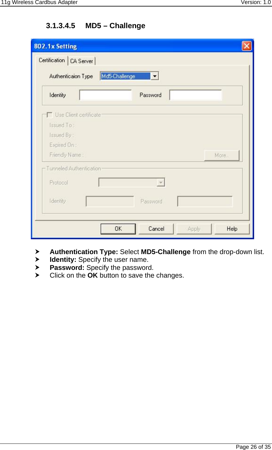 11g Wireless Cardbus Adapter    Version: 1.0   Page 26 of 35 3.1.3.4.5 MD5 – Challenge     h Authentication Type: Select MD5-Challenge from the drop-down list.  h Identity: Specify the user name.  h Password: Specify the password.  h Click on the OK button to save the changes.         