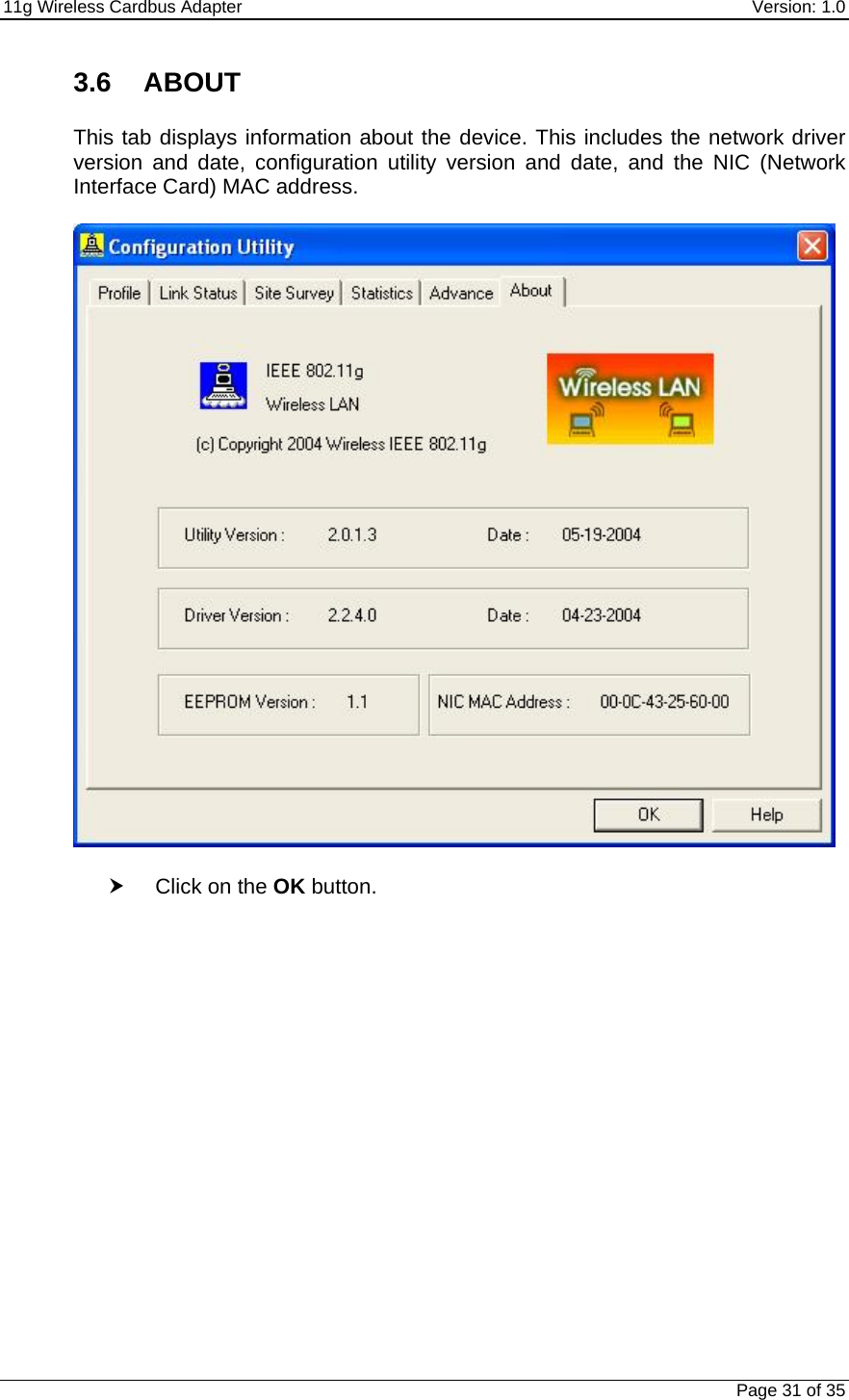11g Wireless Cardbus Adapter    Version: 1.0   Page 31 of 35 3.6 ABOUT  This tab displays information about the device. This includes the network driver version and date, configuration utility version and date, and the NIC (Network Interface Card) MAC address.     h Click on the OK button.  