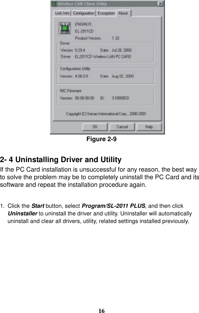 Figure 2-9  2- 4 Uninstalling Driver and Utility If the PC Card installation is unsuccessful for any reason, the best way to solve the problem may be to completely uninstall the PC Card and its software and repeat the installation procedure again.  1. Click the Start button, select Program/SL-2011 PLUS, and then click Uninstaller to uninstall the driver and utility. Uninstaller will automatically uninstall and clear all drivers, utility, related settings installed previously.         16 