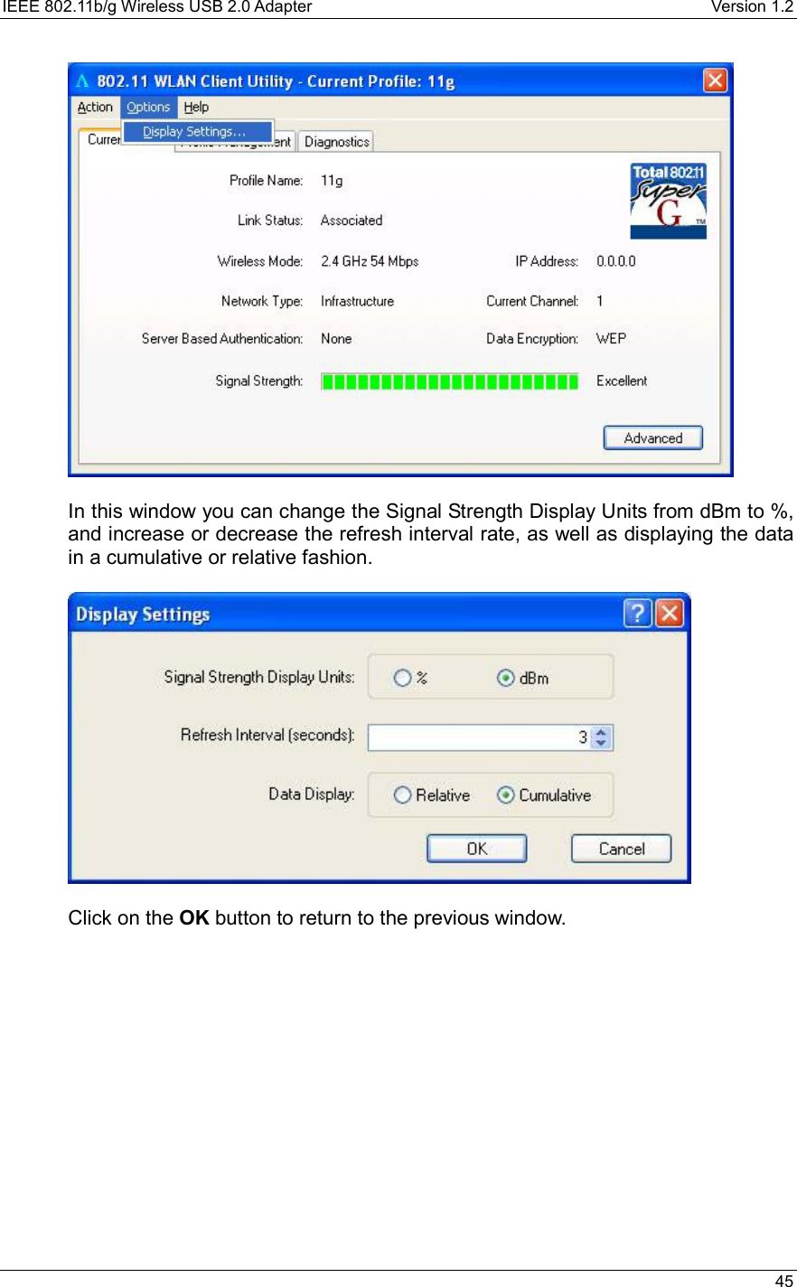 IEEE 802.11b/g Wireless USB 2.0 Adapter    Version 1.2   45     In this window you can change the Signal Strength Display Units from dBm to %, and increase or decrease the refresh interval rate, as well as displaying the data in a cumulative or relative fashion.     Click on the OK button to return to the previous window.    