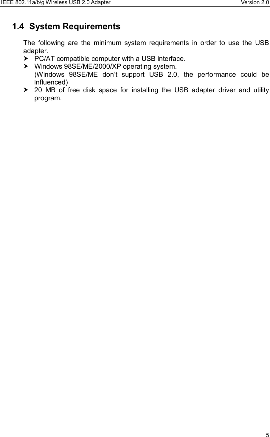 IEEE 802.11a/b/g Wireless USB 2.0 Adapter Version 2.0 51.4 System RequirementsThe following are the minimum system requirements in order to use the USBadapter.† PC/AT compatible computer with a USB interface.† Windows 98SE/ME/2000/XP operating system.(Windows 98SE/ME don’t support USB 2.0, the performance could beinfluenced)† 20 MB of free disk space for installing the USB adapter driver and utilityprogram.