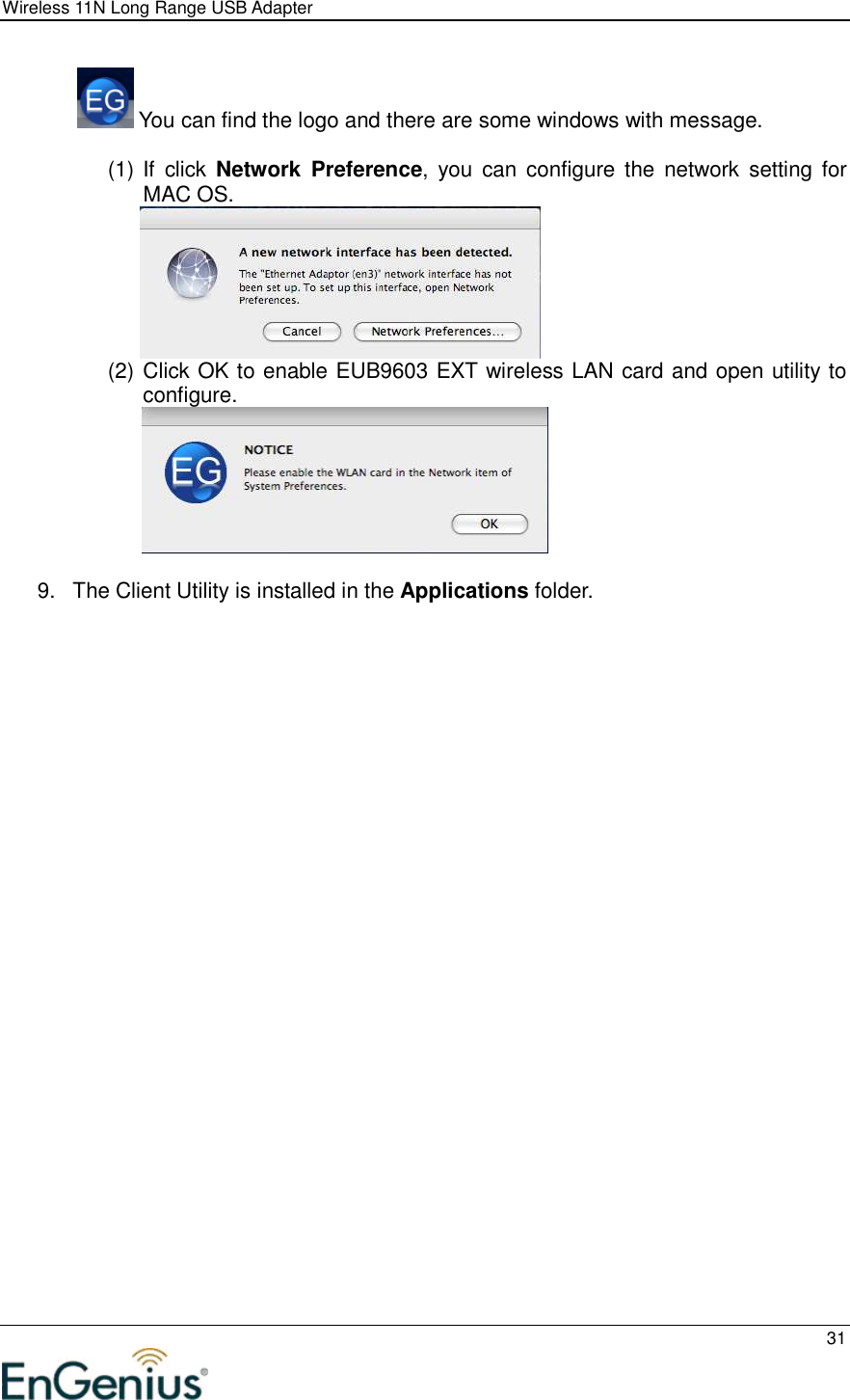 Wireless 11N Long Range USB Adapter  31   You can find the logo and there are some windows with message.  (1) If  click  Network  Preference,  you  can configure the  network  setting  for MAC OS.  (2) Click OK to enable EUB9603 EXT wireless LAN card and open utility to configure.   9.  The Client Utility is installed in the Applications folder.  