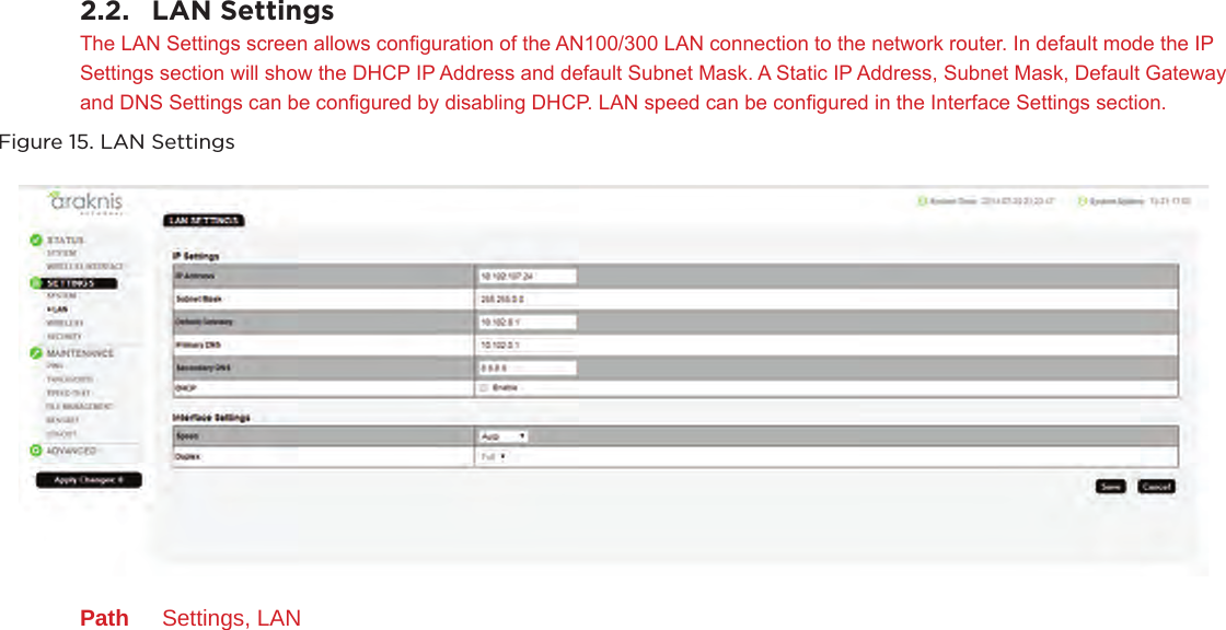 2.2.  LAN SettingsThe LAN Settings screen allows conguration of the AN100/300 LAN connection to the network router. In default mode the IP Settings section will show the DHCP IP Address and default Subnet Mask. A Static IP Address, Subnet Mask, Default Gateway and DNS Settings can be congured by disabling DHCP. LAN speed can be congured in the Interface Settings section.Figure 15. LAN SettingsPath  Settings, LAN