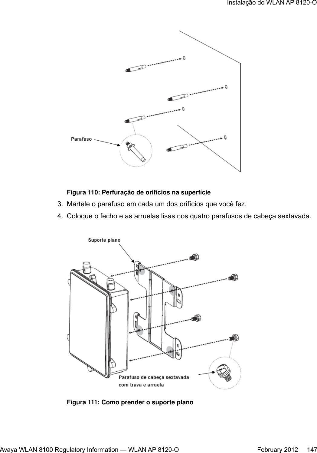 Figura 110: Perfuração de orifícios na superfície3. Martele o parafuso em cada um dos orifícios que você fez.4. Coloque o fecho e as arruelas lisas nos quatro parafusos de cabeça sextavada.Figura 111: Como prender o suporte planoInstalação do WLAN AP 8120-OAvaya WLAN 8100 Regulatory Information — WLAN AP 8120-O February 2012     147