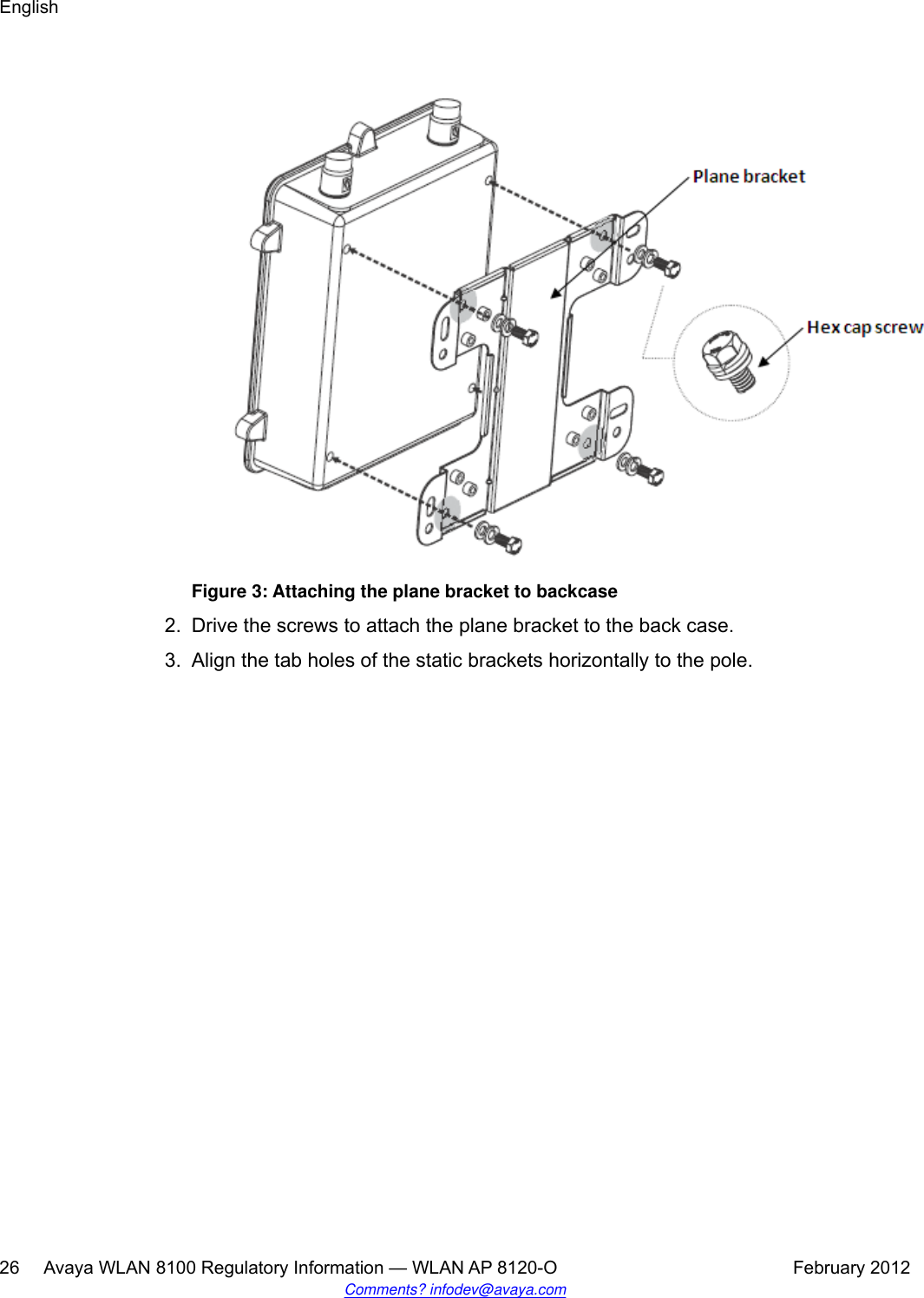 Figure 3: Attaching the plane bracket to backcase2. Drive the screws to attach the plane bracket to the back case.3. Align the tab holes of the static brackets horizontally to the pole.English26     Avaya WLAN 8100 Regulatory Information — WLAN AP 8120-O February 2012Comments? infodev@avaya.com