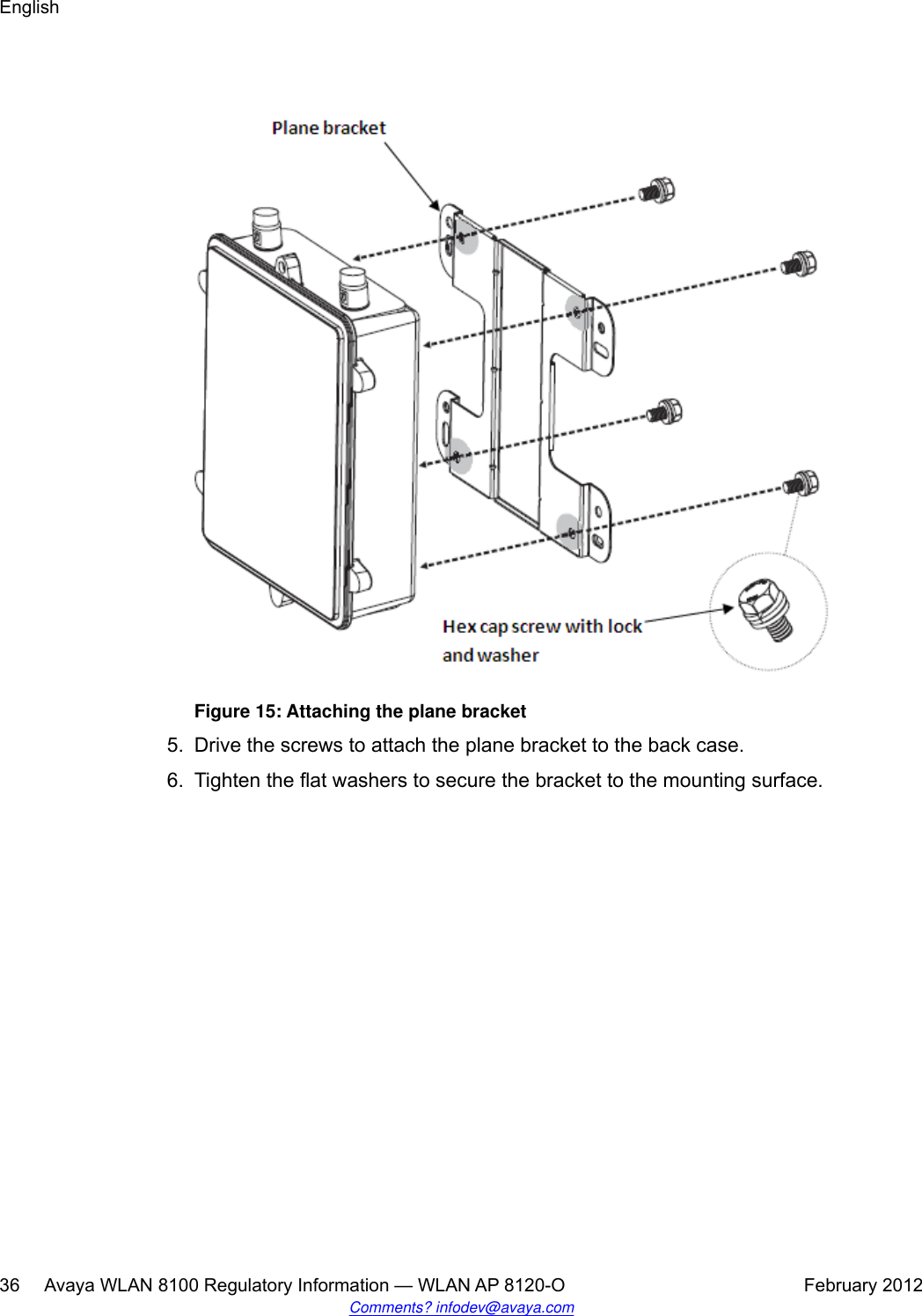 Figure 15: Attaching the plane bracket5. Drive the screws to attach the plane bracket to the back case.6. Tighten the flat washers to secure the bracket to the mounting surface.English36     Avaya WLAN 8100 Regulatory Information — WLAN AP 8120-O February 2012Comments? infodev@avaya.com