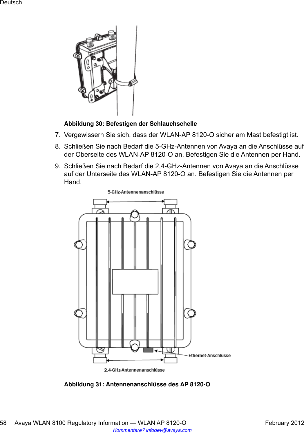 Abbildung 30: Befestigen der Schlauchschelle7. Vergewissern Sie sich, dass der WLAN-AP 8120-O sicher am Mast befestigt ist.8. Schließen Sie nach Bedarf die 5-GHz-Antennen von Avaya an die Anschlüsse aufder Oberseite des WLAN-AP 8120-O an. Befestigen Sie die Antennen per Hand.9. Schließen Sie nach Bedarf die 2,4-GHz-Antennen von Avaya an die Anschlüsseauf der Unterseite des WLAN-AP 8120-O an. Befestigen Sie die Antennen perHand.Abbildung 31: Antennenanschlüsse des AP 8120-ODeutsch58     Avaya WLAN 8100 Regulatory Information — WLAN AP 8120-O February 2012Kommentare? infodev@avaya.com