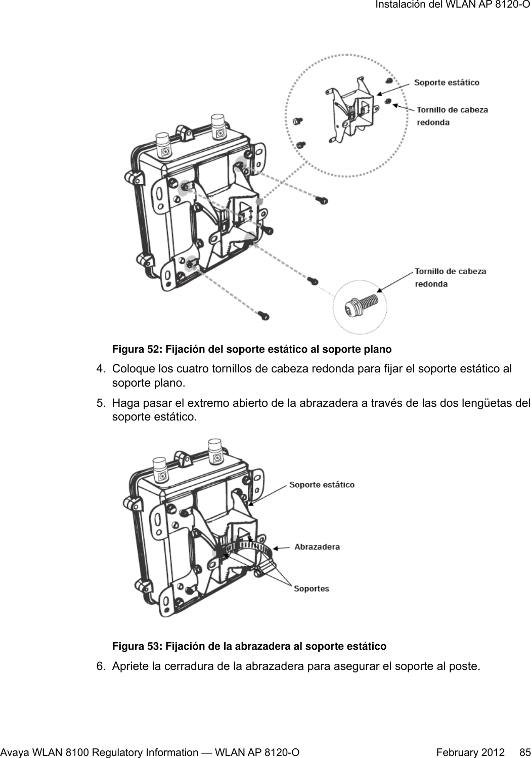 Figura 52: Fijación del soporte estático al soporte plano4. Coloque los cuatro tornillos de cabeza redonda para fijar el soporte estático alsoporte plano.5. Haga pasar el extremo abierto de la abrazadera a través de las dos lengüetas delsoporte estático.Figura 53: Fijación de la abrazadera al soporte estático6. Apriete la cerradura de la abrazadera para asegurar el soporte al poste.Instalación del WLAN AP 8120-OAvaya WLAN 8100 Regulatory Information — WLAN AP 8120-O February 2012     85