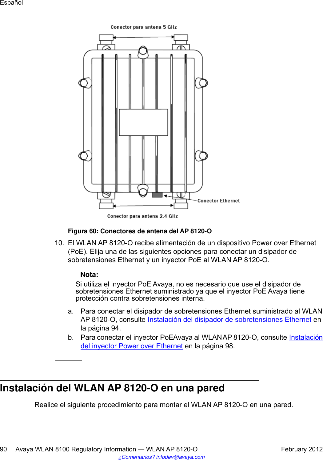 Figura 60: Conectores de antena del AP 8120-O10. El WLAN AP 8120-O recibe alimentación de un dispositivo Power over Ethernet(PoE). Elija una de las siguientes opciones para conectar un disipador desobretensiones Ethernet y un inyector PoE al WLAN AP 8120-O. Nota:Si utiliza el inyector PoE Avaya, no es necesario que use el disipador desobretensiones Ethernet suministrado ya que el inyector PoE Avaya tieneprotección contra sobretensiones interna.a. Para conectar el disipador de sobretensiones Ethernet suministrado al WLANAP 8120-O, consulte Instalación del disipador de sobretensiones Ethernet enla página 94.b. Para conectar el inyector PoE Avaya al WLAN AP 8120-O, consulte Instalacióndel inyector Power over Ethernet en la página 98.Instalación del WLAN AP 8120-O en una paredRealice el siguiente procedimiento para montar el WLAN AP 8120-O en una pared.Español90     Avaya WLAN 8100 Regulatory Information — WLAN AP 8120-O February 2012¿Comentarios? infodev@avaya.com