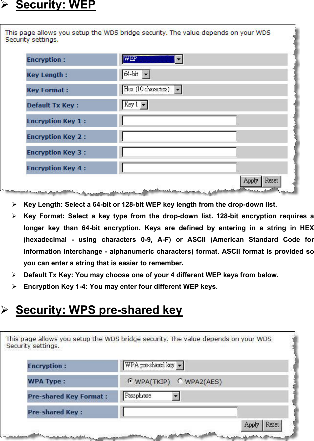 ¾ Security: WEP  ¾ Key Length: Select a 64-bit or 128-bit WEP key length from the drop-down list.   ¾ Key Format: Select a key type from the drop-down list. 128-bit encryption requires a longer key than 64-bit encryption. Keys are defined by entering in a string in HEX (hexadecimal - using characters 0-9, A-F) or ASCII (American Standard Code for Information Interchange - alphanumeric characters) format. ASCII format is provided so you can enter a string that is easier to remember. ¾ Default Tx Key: You may choose one of your 4 different WEP keys from below.   ¾ Encryption Key 1-4: You may enter four different WEP keys.   ¾ Security: WPS pre-shared key  