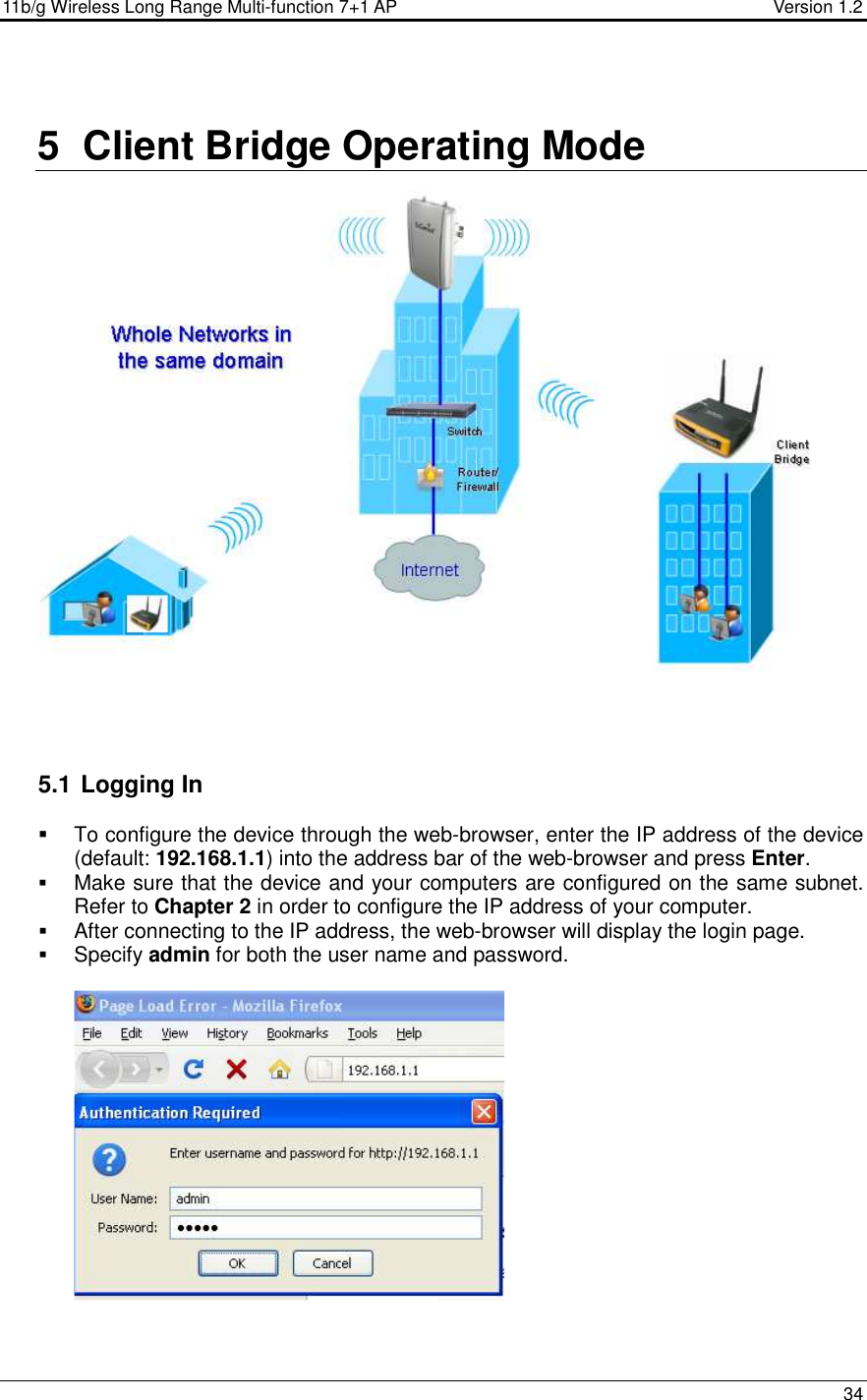 11b/g Wireless Long Range Multi-function 7+1 AP                                         Version 1.2     34   5  Client Bridge Operating Mode    5.1  Logging In   To configure the device through the web-browser, enter the IP address of the device (default: 192.168.1.1) into the address bar of the web-browser and press Enter.   Make sure that the device and your computers are configured on the same subnet. Refer to Chapter 2 in order to configure the IP address of your computer.  After connecting to the IP address, the web-browser will display the login page.  Specify admin for both the user name and password.     