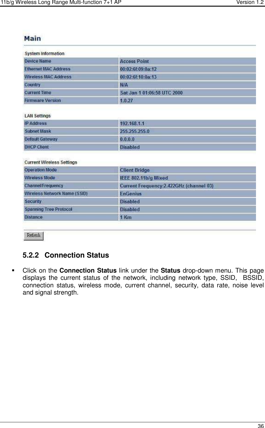 11b/g Wireless Long Range Multi-function 7+1 AP                                         Version 1.2     36    5.2.2  Connection Status   Click on the Connection Status link under the Status drop-down menu. This page displays  the  current status  of  the  network,  including  network type,  SSID,    BSSID, connection  status,  wireless mode,  current  channel,  security,  data  rate,  noise  level and signal strength.   