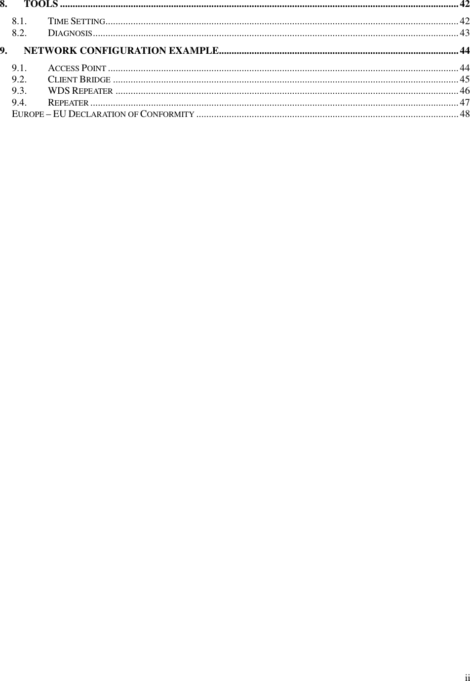  ii8. TOOLS ..............................................................................................................................................................42 8.1. TIME SETTING............................................................................................................................................42 8.2. DIAGNOSIS.................................................................................................................................................43 9. NETWORK CONFIGURATION EXAMPLE...............................................................................................44 9.1. ACCESS POINT...........................................................................................................................................44 9.2. CLIENT BRIDGE.........................................................................................................................................45 9.3. WDS REPEATER........................................................................................................................................46 9.4. REPEATER..................................................................................................................................................47 EUROPE – EU DECLARATION OF CONFORMITY........................................................................................................ 48   