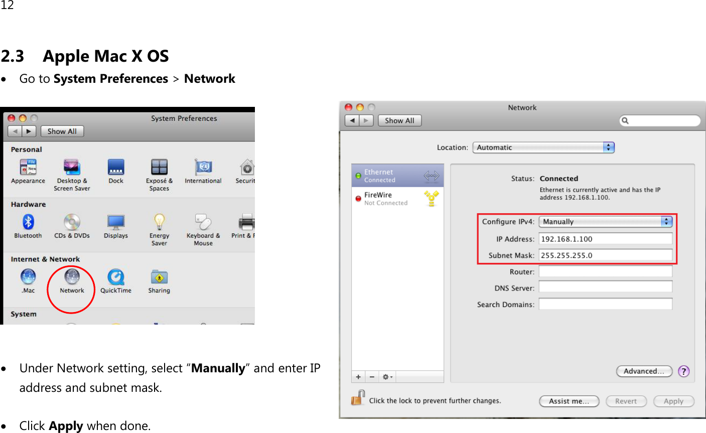 12  2.3  Apple Mac X OS • Go to System Preferences &gt; Network    • Under Network setting, select “Manually” and enter IP address and subnet mask.  • Click Apply when done.   