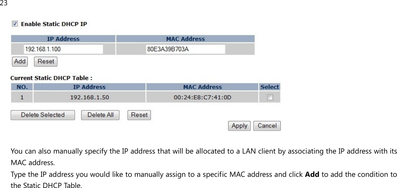 23    You can also manually specify the IP address that will be allocated to a LAN client by associating the IP address with its MAC address. Type the IP address you would like to manually assign to a specific MAC address and click Add to add the condition to the Static DHCP Table.  