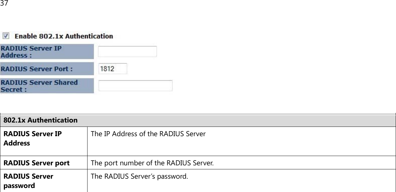 37      802.1x Authentication RADIUS Server IP Address The IP Address of the RADIUS Server RADIUS Server port The port number of the RADIUS Server. RADIUS Server password The RADIUS Server’s password.               