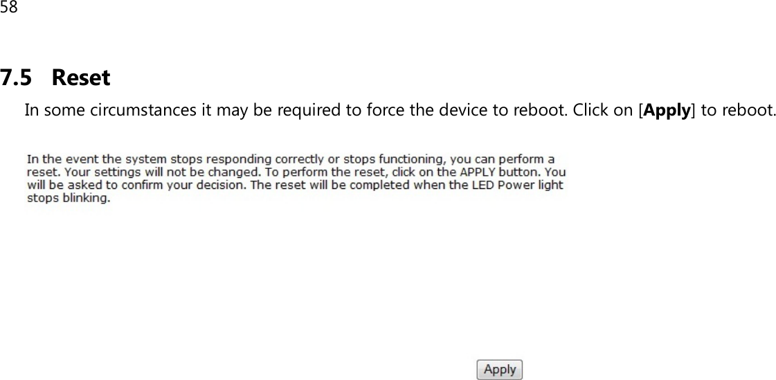 58  7.5 Reset In some circumstances it may be required to force the device to reboot. Click on [Apply] to reboot.     