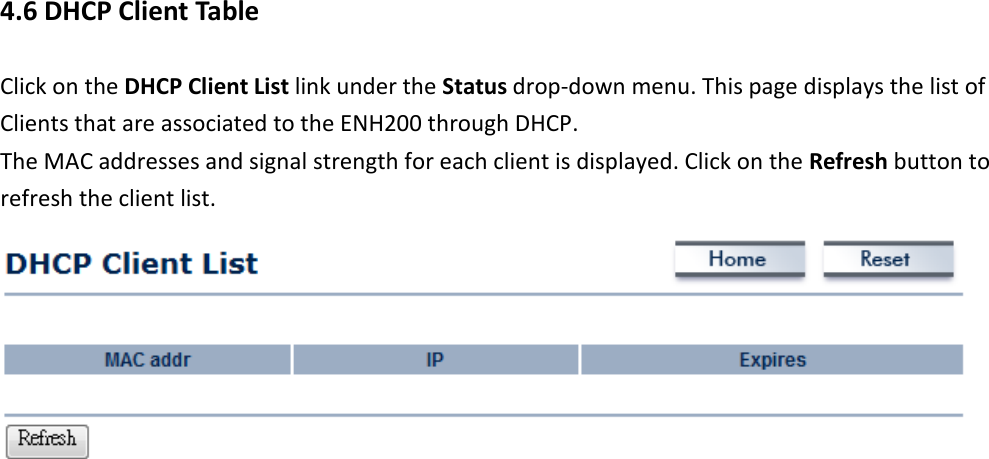 4.6 DHCP Client Table Click on the DHCP Client List link under the Status drop-down menu. This page displays the list of Clients that are associated to the ENH200 through DHCP. The MAC addresses and signal strength for each client is displayed. Click on the Refresh button to refresh the client list.          