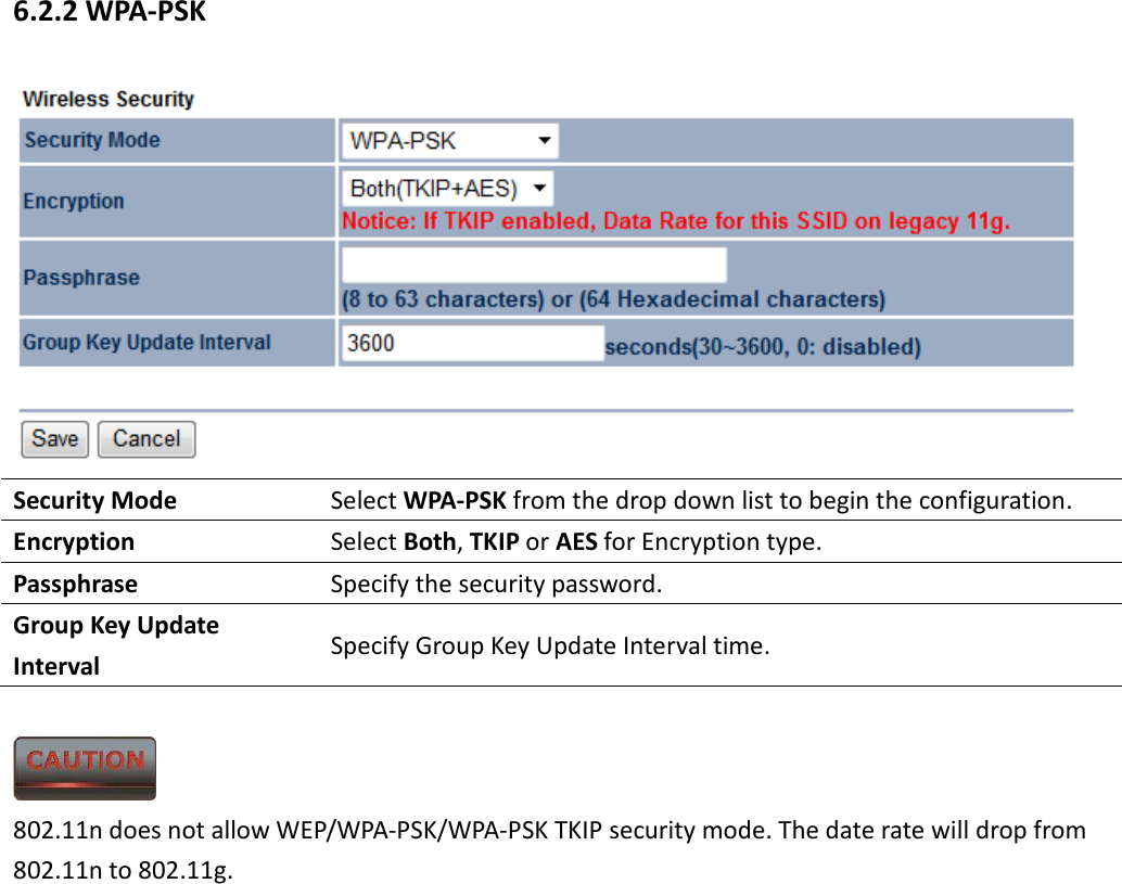 6.2.2 WPA-PSK  Security Mode  Select WPA-PSK from the drop down list to begin the configuration. Encryption  Select Both, TKIP or AES for Encryption type. Passphrase  Specify the security password. Group Key Update Interval  Specify Group Key Update Interval time.   802.11n does not allow WEP/WPA-PSK/WPA-PSK TKIP security mode. The date rate will drop from 802.11n to 802.11g.  