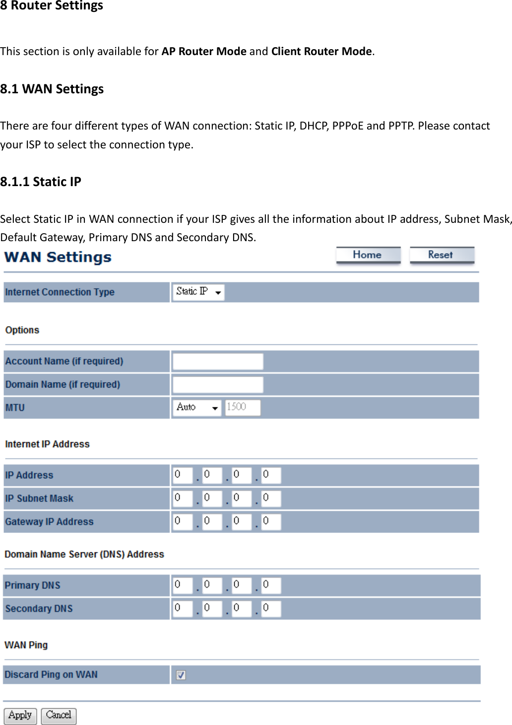 8 Router Settings This section is only available for AP Router Mode and Client Router Mode. 8.1 WAN Settings There are four different types of WAN connection: Static IP, DHCP, PPPoE and PPTP. Please contact your ISP to select the connection type. 8.1.1 Static IP Select Static IP in WAN connection if your ISP gives all the information about IP address, Subnet Mask, Default Gateway, Primary DNS and Secondary DNS.  