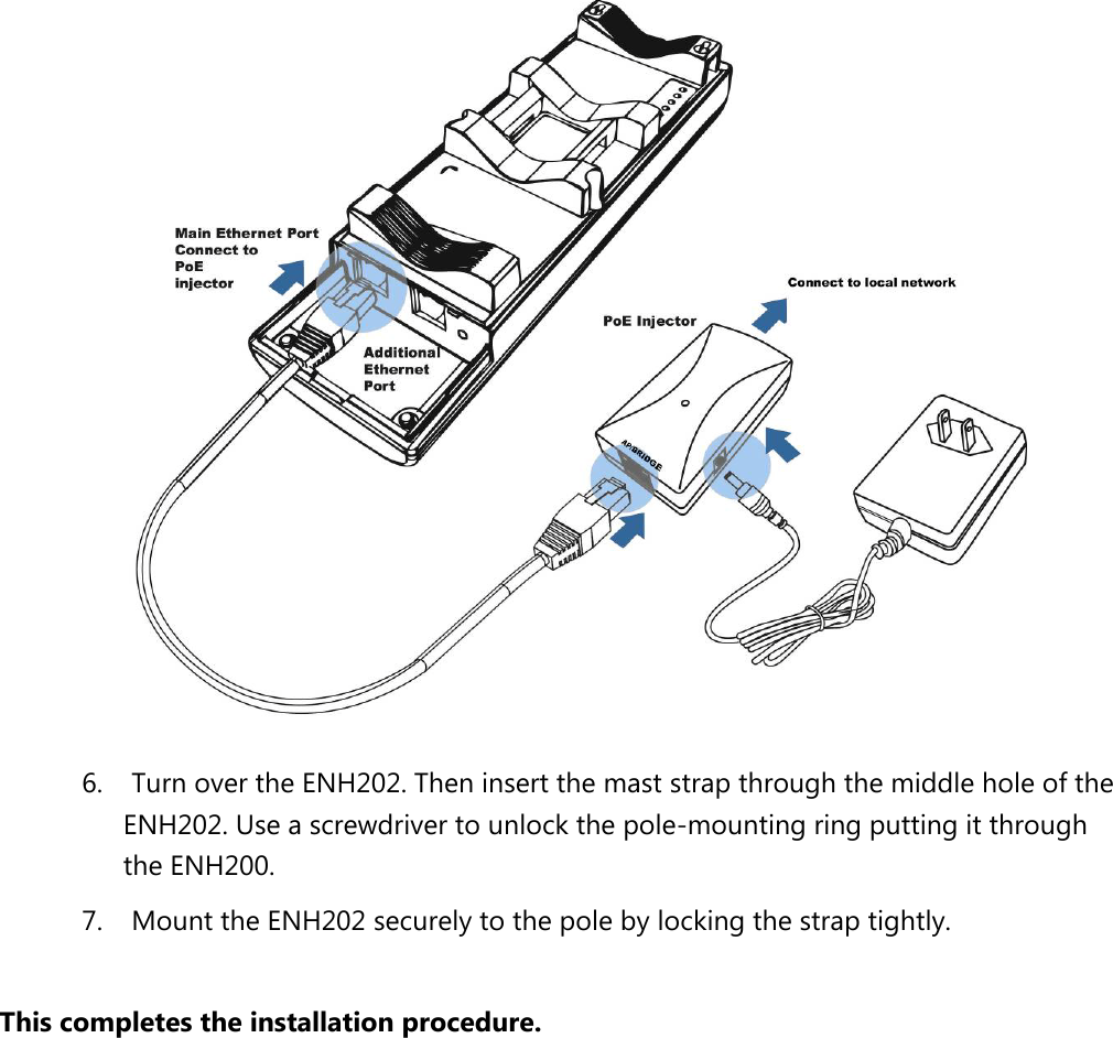  6. Turn over the ENH202. Then insert the mast strap through the middle hole of the ENH202. Use a screwdriver to unlock the pole-mounting ring putting it through the ENH200. 7. Mount the ENH202 securely to the pole by locking the strap tightly.  This completes the installation procedure.        
