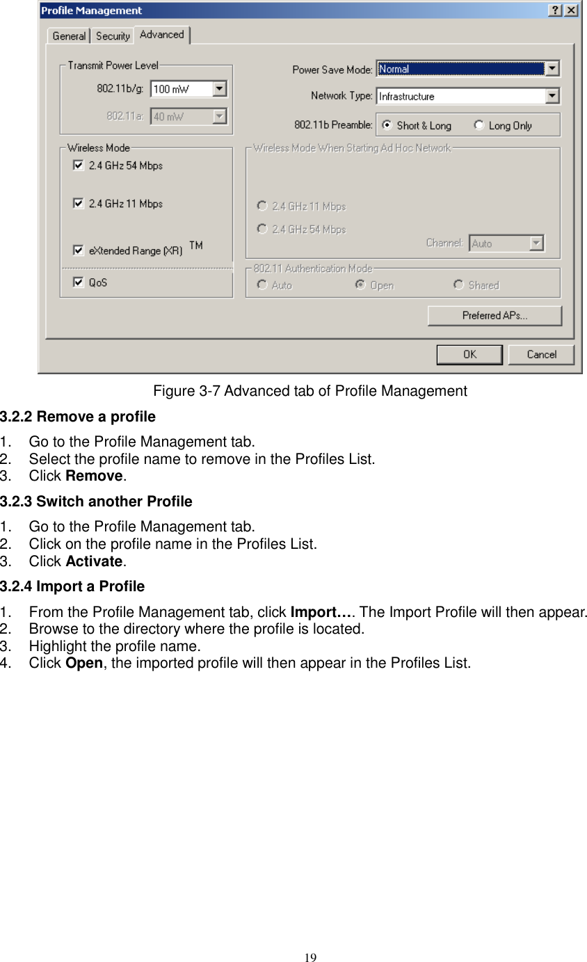  19  Figure 3-7 Advanced tab of Profile Management 3.2.2 Remove a profile 1.  Go to the Profile Management tab. 2.  Select the profile name to remove in the Profiles List. 3.  Click Remove. 3.2.3 Switch another Profile 1.  Go to the Profile Management tab. 2.  Click on the profile name in the Profiles List. 3.  Click Activate. 3.2.4 Import a Profile 1.  From the Profile Management tab, click Import…. The Import Profile will then appear. 2.  Browse to the directory where the profile is located. 3.  Highlight the profile name. 4.  Click Open, the imported profile will then appear in the Profiles List. 