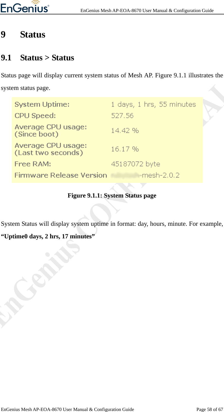              EnGenius Mesh AP-EOA-8670 User Manual &amp; Configuration Guide EnGenius Mesh AP-EOA-8670 User Manual &amp; Configuration Guide  Page 58 of 679 Status 9.1 Status &gt; Status Status page will display current system status of Mesh AP. Figure 9.1.1 illustrates the system status page.  Figure 9.1.1: System Status page  System Status will display system uptime in format: day, hours, minute. For example, “Uptime0 days, 2 hrs, 17 minutes”           