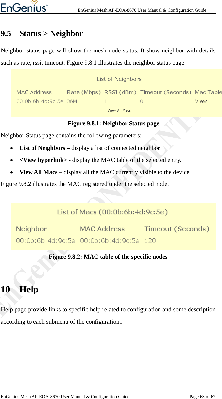              EnGenius Mesh AP-EOA-8670 User Manual &amp; Configuration Guide EnGenius Mesh AP-EOA-8670 User Manual &amp; Configuration Guide  Page 63 of 679.5 Status &gt; Neighbor Neighbor status page will show the mesh node status. It show neighbor with details such as rate, rssi, timeout. Figure 9.8.1 illustrates the neighbor status page.  Figure 9.8.1: Neighbor Status page Neighbor Status page contains the following parameters: • List of Neighbors – display a list of connected neighbor • &lt;View hyperlink&gt; - display the MAC table of the selected entry. • View All Macs – display all the MAC currently visible to the device. Figure 9.8.2 illustrates the MAC registered under the selected node.   Figure 9.8.2: MAC table of the specific nodes  10 Help Help page provide links to specific help related to configuration and some description according to each submenu of the configuration..    