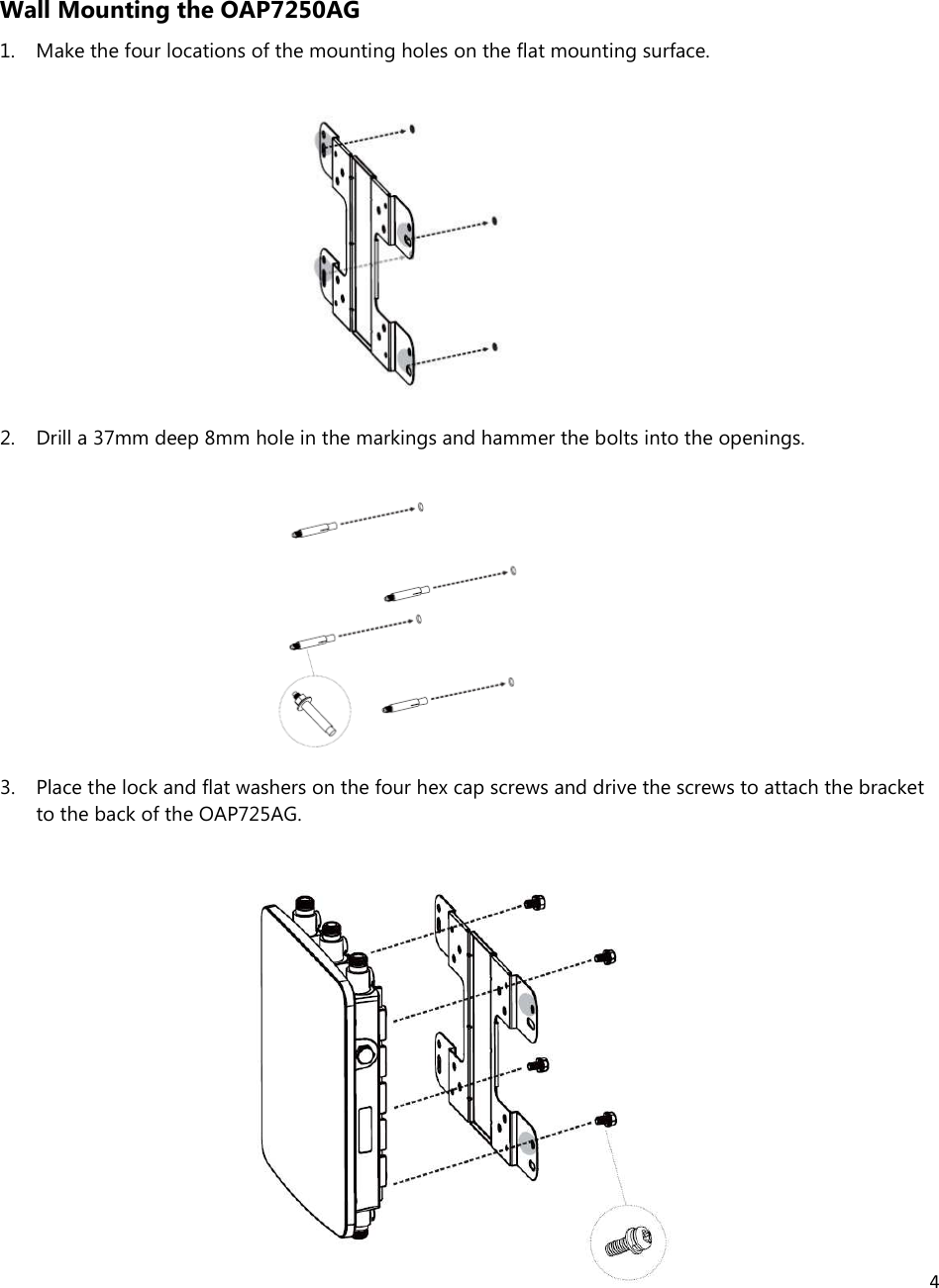 4  Wall Mounting the OAP7250AG 1. Make the four locations of the mounting holes on the flat mounting surface.          2. Drill a 37mm deep 8mm hole in the markings and hammer the bolts into the openings.         3. Place the lock and flat washers on the four hex cap screws and drive the screws to attach the bracket to the back of the OAP725AG.            