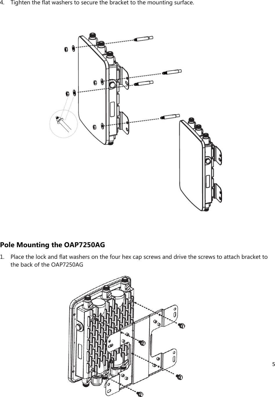 5   4. Tighten the flat washers to secure the bracket to the mounting surface.                     Pole Mounting the OAP7250AG 1. Place the lock and flat washers on the four hex cap screws and drive the screws to attach bracket to the back of the OAP7250AG     