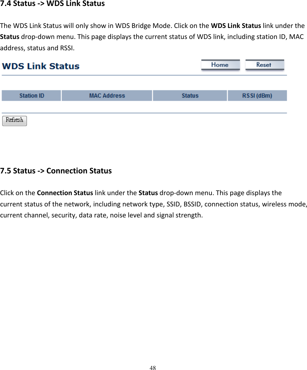 48        7.4 Status -&gt; WDS Link Status The WDS Link Status will only show in WDS Bridge Mode. Click on the WDS Link Status link under the Status drop-down menu. This page displays the current status of WDS link, including station ID, MAC address, status and RSSI.      7.5 Status -&gt; Connection Status Click on the Connection Status link under the Status drop-down menu. This page displays the current status of the network, including network type, SSID, BSSID, connection status, wireless mode, current channel, security, data rate, noise level and signal strength.   